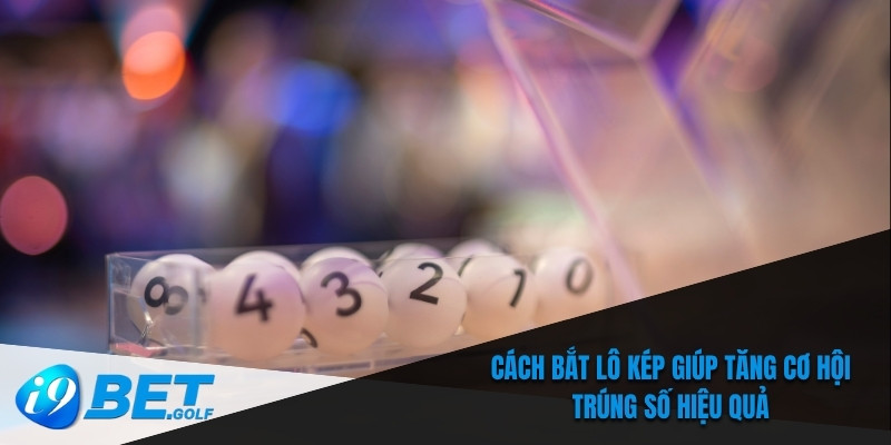 Cách Bắt Lô Kép - Kỹ Thuật Chơi Hiệu Quả Tại Nhà Cái I9bet 5 Cách bắt lô kép giúp tăng cơ hội trúng số hiệu quả