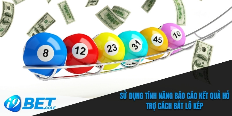 Cách Bắt Lô Kép - Kỹ Thuật Chơi Hiệu Quả Tại Nhà Cái I9bet 7 Sử dụng tính năng báo cáo kết quả hỗ trợ cách bắt lô kép