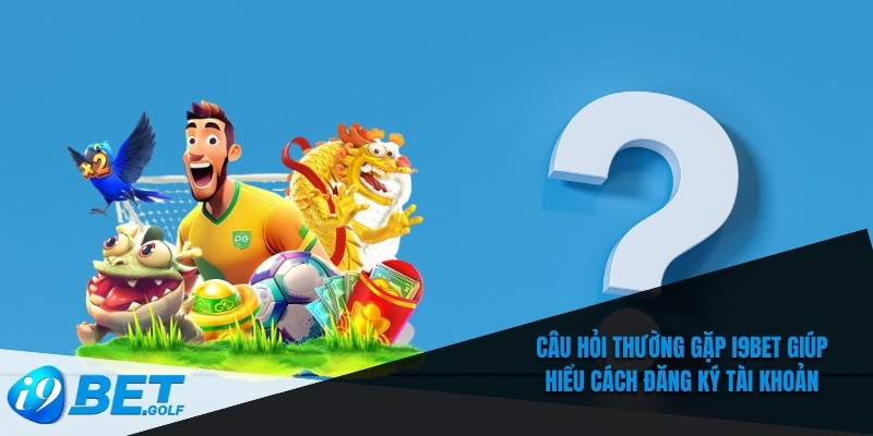 Câu Hỏi Thường Gặp I9bet - Hướng Dẫn Chi Tiết Cho Người Mới 4 Câu hỏi thường gặp I9bet giúp hiểu cách đăng ký tài khoản
