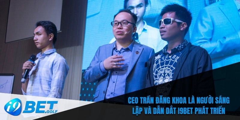 CEO Trần Đăng Khoa là người sáng lập và dẫn dắt I9bet phát triển