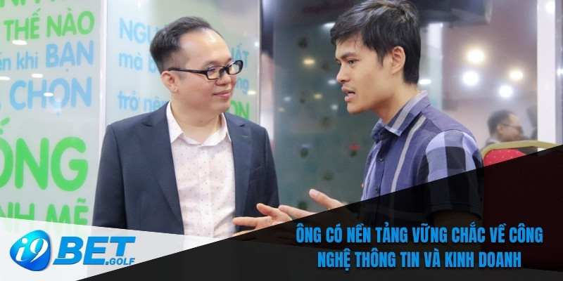 Ông có nền tảng vững chắc về công nghệ thông tin và kinh doanh