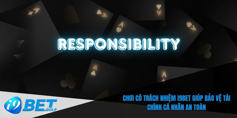 Chơi Có Trách Nhiệm I9bet – Quy Tắc Quan Trọng Bạn Cần Biết 4 Chơi có trách nhiệm I9bet giúp bảo vệ tài chính cá nhân an toàn