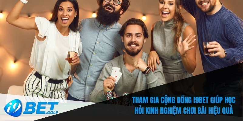 Tham gia cộng đồng I9bet giúp học hỏi kinh nghiệm chơi bài hiệu quả