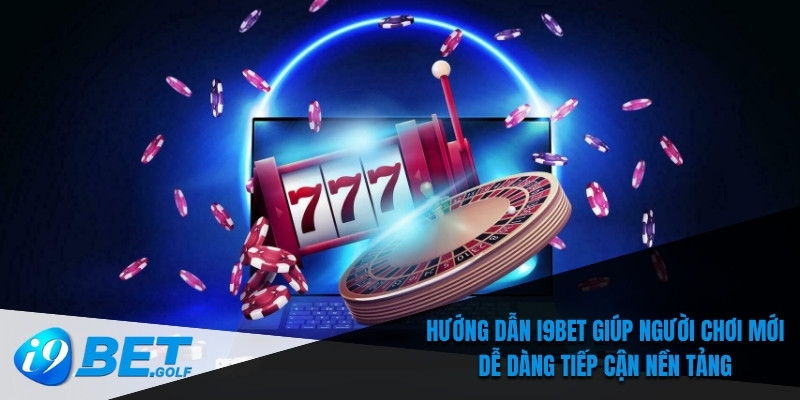 Hướng dẫn I9bet giúp người chơi mới dễ dàng tiếp cận nền tảng
