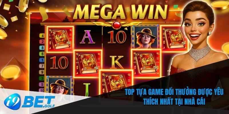 i9bet 3 Top tựa game đổi thưởng được yêu thích nhất tại nhà cái