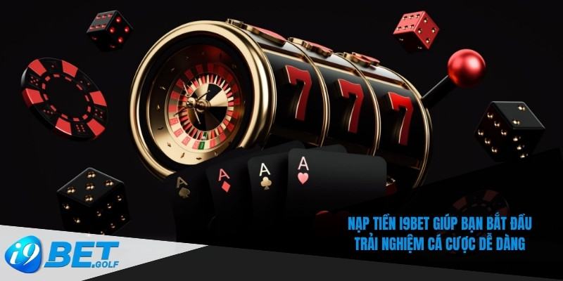 Nạp Tiền I9bet Nhanh – Trải Nghiệm Cá Cược Không Gián Đoạn 5 Nạp tiền I9bet giúp bạn bắt đầu trải nghiệm cá cược dễ dàng