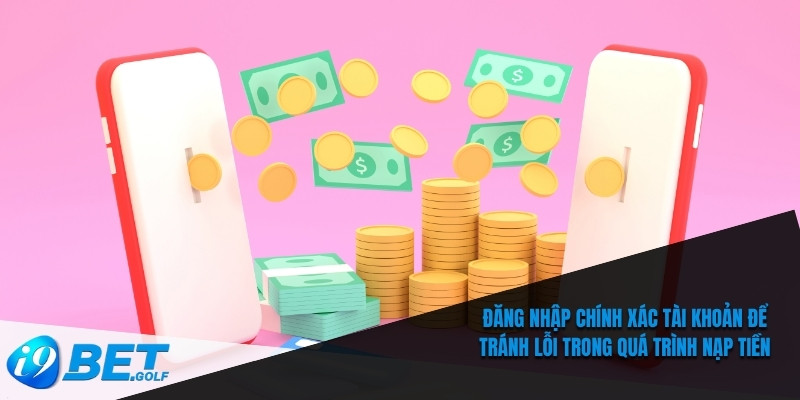 Nạp Tiền I9bet Nhanh – Trải Nghiệm Cá Cược Không Gián Đoạn 6 Đăng nhập chính xác tài khoản để tránh lỗi trong quá trình nạp tiền