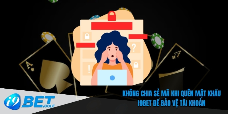 Không chia sẻ mã khi quên mật khẩu I9bet để bảo vệ tài khoản