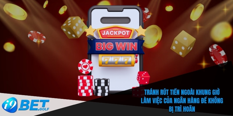 Tránh rút tiền ngoài khung giờ làm việc của ngân hàng để không bị trì hoãn