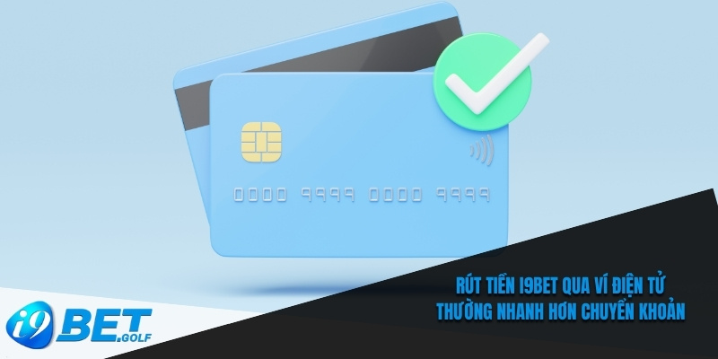 Rút tiền I9bet qua ví điện tử thường nhanh hơn chuyển khoản